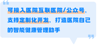 可接入医院互联网医院/公众号，支持定制化开发，打造医院自己的智能健康管理助手
